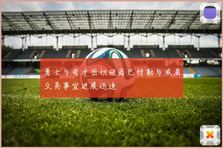 勇士与奇才密切磋商巴特勒与浓眉交易事宜进展迅速