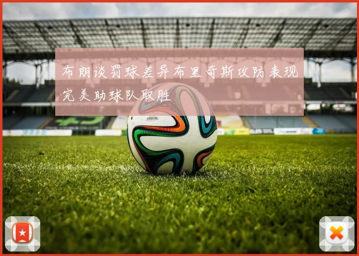 布朗谈罚球差异布里奇斯攻防表现完美助球队取胜