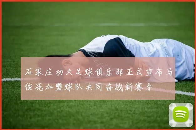 石家庄功夫足球俱乐部正式宣布马俊亮加盟球队共同奋战新赛季
