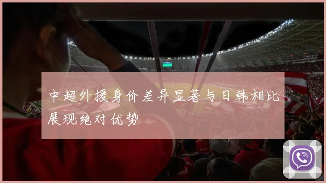 中超外援身价差异显著与日韩相比展现绝对优势