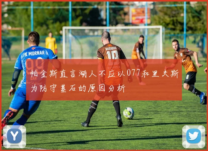 帕金斯直言湖人不应以077和里夫斯为防守基石的原因分析