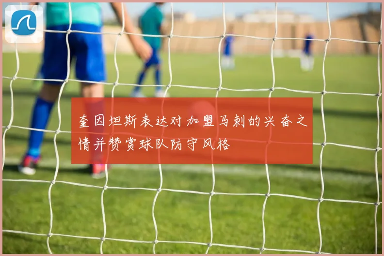 奎因坦斯表达对加盟马刺的兴奋之情并赞赏球队防守风格