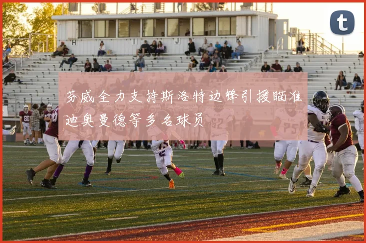 芬威全力支持斯洛特边锋引援瞄准迪奥曼德等多名球员