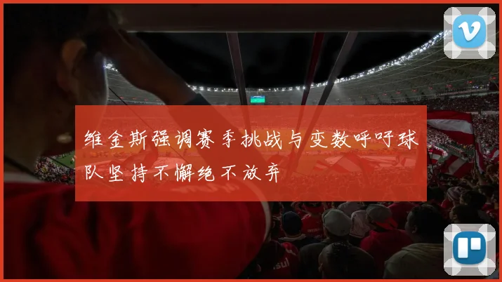 维金斯强调赛季挑战与变数呼吁球队坚持不懈绝不放弃