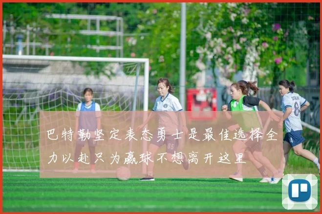 巴特勒坚定表态勇士是最佳选择全力以赴只为赢球不想离开这里