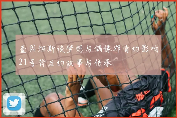 奎因坦斯谈梦想与偶像邓肯的影响21号背后的故事与传承