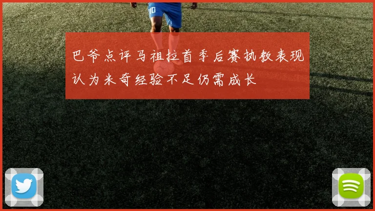 巴爷点评马祖拉首季后赛执教表现认为米奇经验不足仍需成长