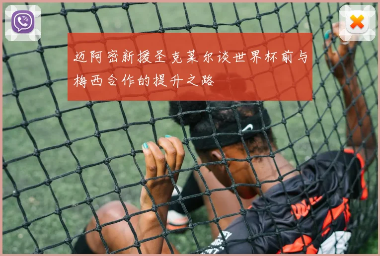 迈阿密新援圣克莱尔谈世界杯前与梅西合作的提升之路